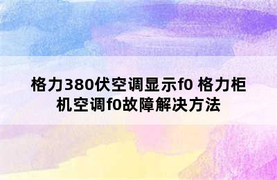 格力380伏空调显示f0 格力柜机空调f0故障解决方法